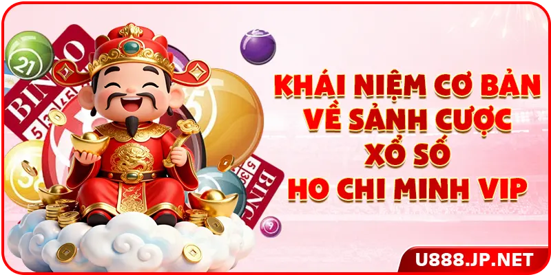 Khái niệm cơ bản về sảnh cược xổ số Ho Chi Minh VIP