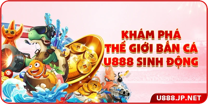 Khám phá thế giới bắn cá U888 sinh động